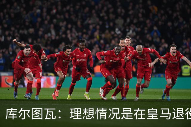 库尔图瓦：理想情况是在皇马退役 埃及队是一块难啃的骨头