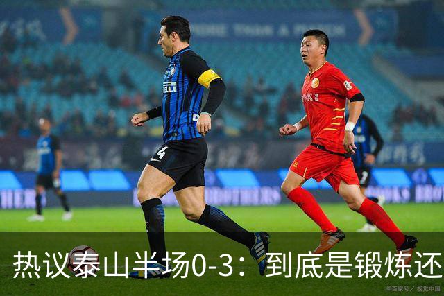 热议泰山半场0-3：到底是锻炼还是摧毁年轻球员？