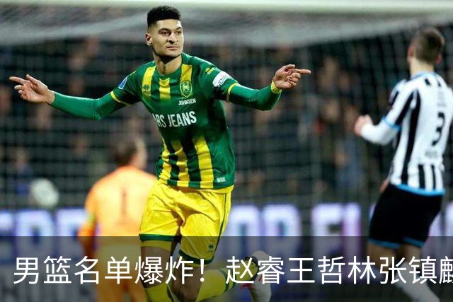 男篮名单爆炸！赵睿王哲林张镇麟全落选，最扎心是高诗岩也进去了
