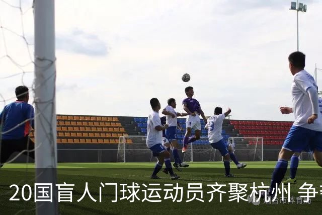 20国盲人门球运动员齐聚杭州 争夺洛杉矶残奥会门票